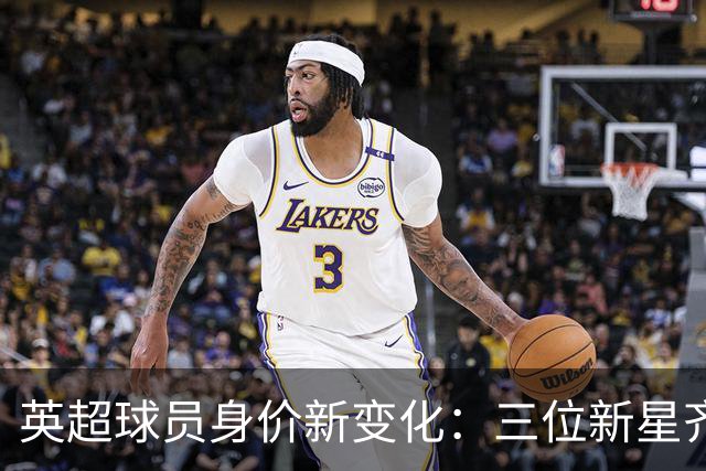 英超球员身价新变化：三位新星齐涨至1.2亿，维尔茨严重下滑