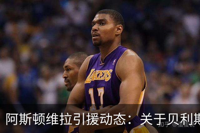 阿斯顿维拉引援动态：关于贝利斯与后防线补强